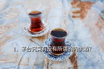 1、茅臺究竟有沒有所謂的內(nèi)供酒？