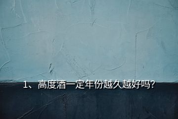 1、高度酒一定年份越久越好嗎？