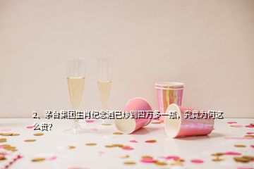 2、茅臺集團(tuán)生肖紀(jì)念酒已炒到四萬多一瓶，究竟為何這么貴？
