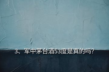 3、軍中茅臺酒53度是真的嗎？