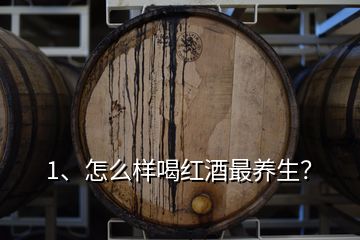 1、怎么樣喝紅酒最養(yǎng)生？