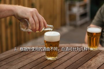 1、根據(jù)所使用的酒曲不同，白酒可分為幾種？