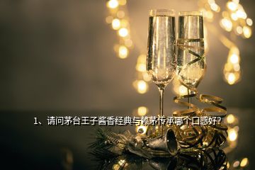 1、請問茅臺王子醬香經(jīng)典與賴茅傳承哪個口感好？