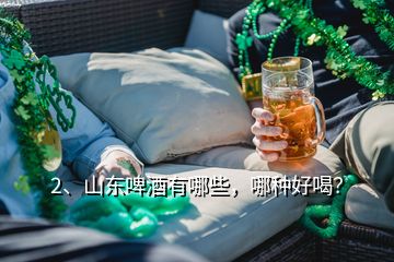 2、山東啤酒有哪些，哪種好喝？