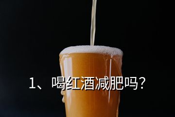 1、喝紅酒減肥嗎？