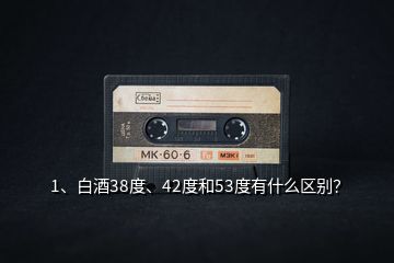 1、白酒38度、42度和53度有什么區(qū)別？