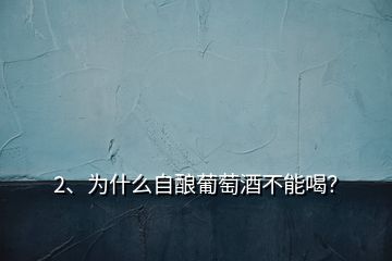 2、為什么自釀葡萄酒不能喝？