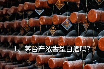 1、茅臺(tái)產(chǎn)濃香型白酒嗎？
