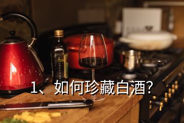 1、如何珍藏白酒？