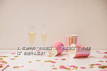 1、紅酒中的“原裝進口”、“原瓶進口”、原酒進口”都是什么意思？