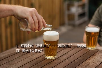 1、紅酒中的“原裝進(jìn)口”、“原瓶進(jìn)口”、原酒進(jìn)口”都是什么意思？