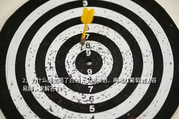 2、為什么感覺喝了白酒，又喝啤酒，再喝紅葡萄酒人容易醉，求解答？