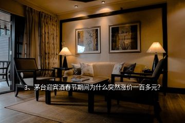 3、茅臺迎賓酒春節(jié)期間為什么突然漲價一百多元？