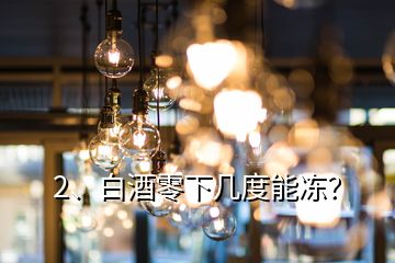 2、白酒零下幾度能凍？