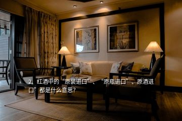 2、紅酒中的“原裝進口”、“原瓶進口”、原酒進口”都是什么意思？
