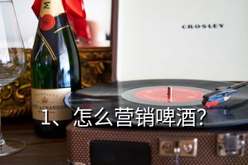 1、怎么營銷啤酒？
