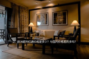 2、歐洲超市紅酒價格是多少？與國內(nèi)價格差的多嗎？