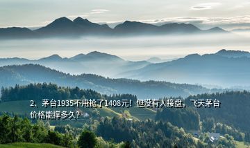 2、茅臺(tái)1935不用搶了1408元！但沒有人接盤，飛天茅臺(tái)價(jià)格能撐多久？