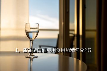 1、醬香型白酒能用食用酒精勾兌嗎？