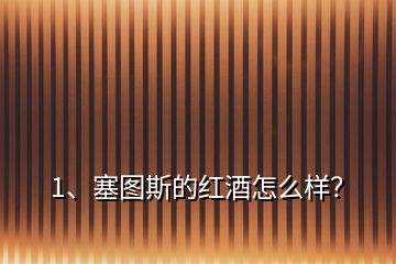1、塞圖斯的紅酒怎么樣？