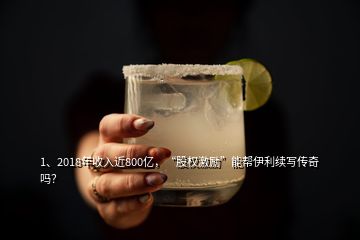 1、2018年收入近800億，“股權(quán)激勵(lì)”能幫伊利續(xù)寫傳奇嗎？