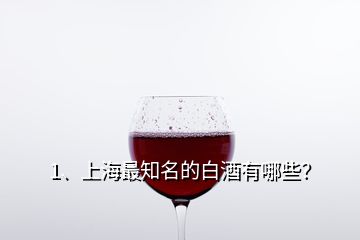 1、上海最知名的白酒有哪些？