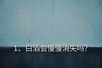 1、白酒會(huì)慢慢消失嗎？