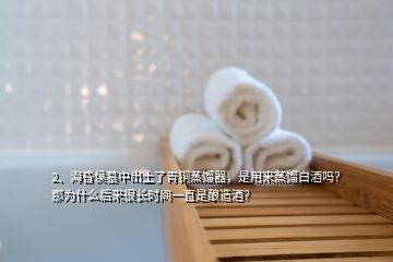 2、海昏侯墓中出土了青銅蒸餾器，是用來(lái)蒸餾白酒嗎？那為什么后來(lái)很長(zhǎng)時(shí)間一直是釀造酒？