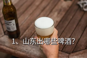 1、山東出哪些啤酒？