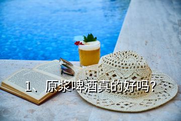 1、原漿啤酒真的好嗎？