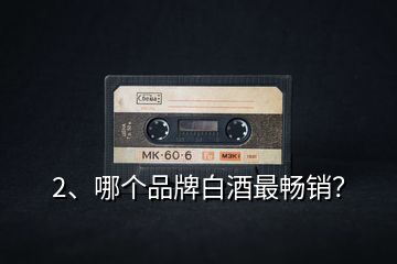 2、哪個(gè)品牌白酒最暢銷(xiāo)？