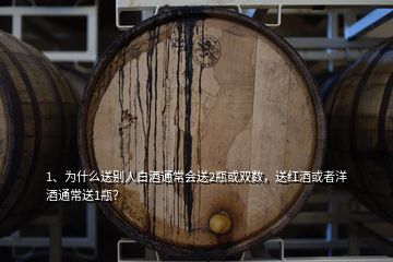 1、為什么送別人白酒通常會送2瓶或雙數(shù)，送紅酒或者洋酒通常送1瓶？