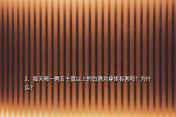 3、每天喝一兩五十度以上的白酒對身體有害嗎？為什么？