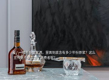 2、一瓶年份原漿酒，里面到底含有多少年份原漿？這么宣傳是不是忽悠了消費(fèi)者呢？