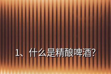 1、什么是精釀啤酒？