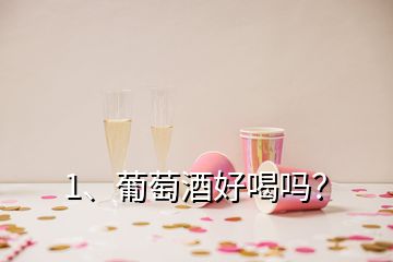 1、葡萄酒好喝嗎？