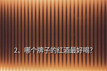 2、哪個牌子的紅酒最好喝？
