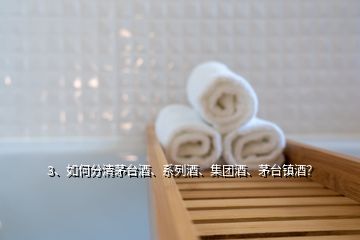 3、如何分清茅臺酒、系列酒、集團酒、茅臺鎮(zhèn)酒？