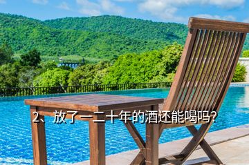 2、放了一二十年的酒還能喝嗎？