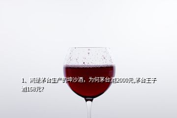 1、同是茅臺生產的坤沙酒，為何茅臺酒2000元,茅臺王子酒158元？