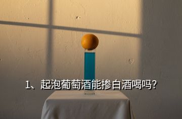 1、起泡葡萄酒能摻白酒喝嗎？
