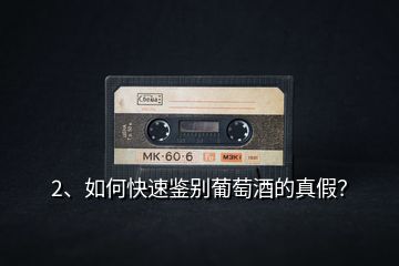 2、如何快速鑒別葡萄酒的真假？