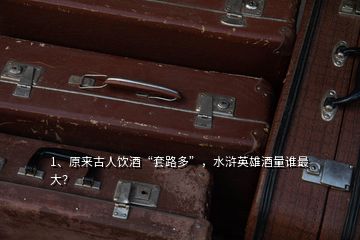 1、原來(lái)古人飲酒“套路多”，水滸英雄酒量誰(shuí)最大？