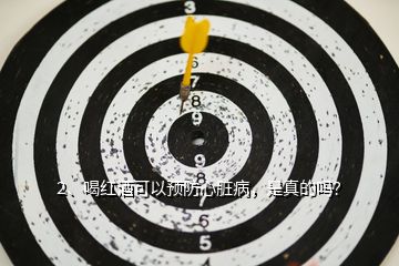 2、喝紅酒可以預(yù)防心臟病，是真的嗎？