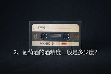 2、葡萄酒的酒精度一般是多少度？