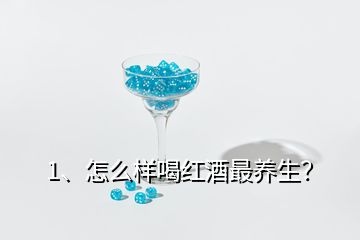 1、怎么樣喝紅酒最養(yǎng)生？