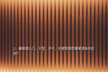 2、葡萄酒入門，干型、半干、半甜和甜型葡萄酒有何區(qū)別？