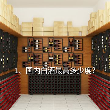1、國內(nèi)白酒最高多少度？