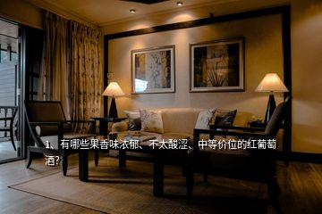 1、有哪些果香味濃郁、不太酸澀、中等價位的紅葡萄酒？