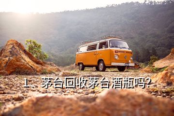 1、茅臺(tái)回收茅臺(tái)酒瓶嗎？